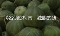 《名偵察柯南：獨(dú)眼的殘像》官宣定檔627 暑期大熒幕燃爽破案
