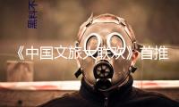 《中國(guó)文旅大聯(lián)歡》首推“國(guó)風(fēng)文明篇”！端午敞開(kāi)出行新體驗(yàn)