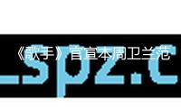 《歌手》官宣本周衛(wèi)蘭范瑋琪雙補位