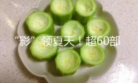 “影”領夏天！超60部佳片來襲，暑期觀影攻略請查收→