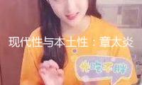 現(xiàn)代性與本土性：章太炎思維世界學(xué)術(shù)研討會(huì)在復(fù)旦舉行
