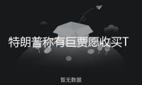 特朗普稱有巨賈愿收買TikTok，外交部回應(yīng)
