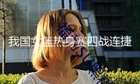 我國(guó)女籃熱身賽四戰(zhàn)連捷 亞洲杯備戰(zhàn)初見成效