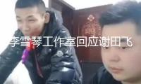 李雪琴工作室回應(yīng)謝田飛告發(fā)：法院見