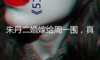 朱丹二婚嫁給周一圍，真是走運，美好滿滿