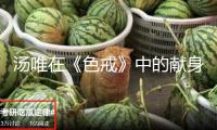 湯唯在《色戒》中的獻(xiàn)身，遠(yuǎn)不止那幾個(gè)鏡頭，金星都為她鳴不平