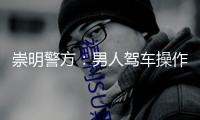 崇明警方：男人駕車操作不妥與對向車輛磕碰，5人受傷