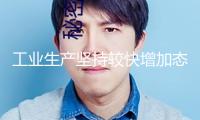 工業(yè)生產(chǎn)堅(jiān)持較快增加態(tài)勢(shì)（銳財(cái)經(jīng)）