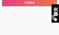 視頻丨印度一化工廠發(fā)生爆炸 至少10人逝世
