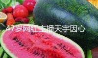 47歲網(wǎng)紅主播天宇因心梗逝世 曾每月直播超40場(chǎng)